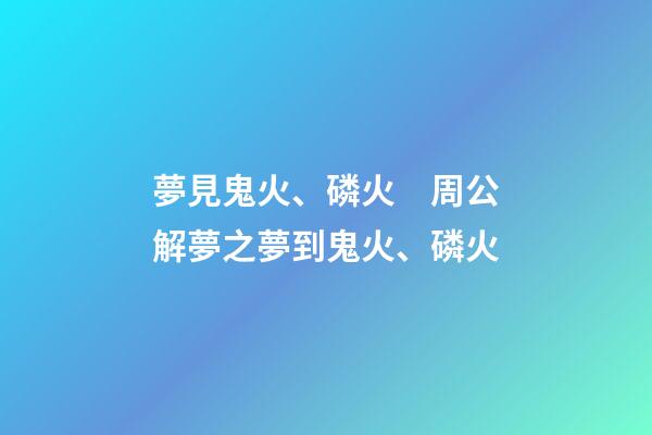 夢見鬼火、磷火　周公解夢之夢到鬼火、磷火